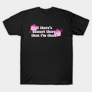 if there's dessert there, then i'm there T-Shirt